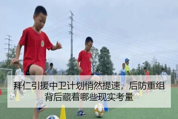 拜仁引援中卫计划悄然提速，后防重组背后藏着哪些现实考量